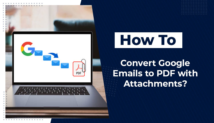 Comprehensive Guide to Convert Google Emails to PDF
