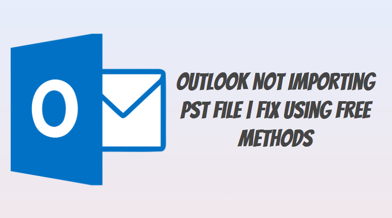 Outlook Not Importing PST File Top 4 Ways To Fix It